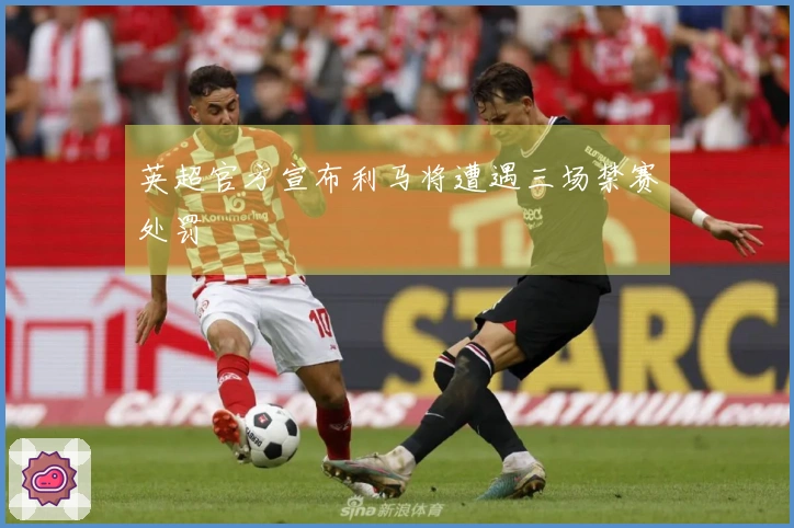 英超官方宣布利马将遭遇三场禁赛处罚