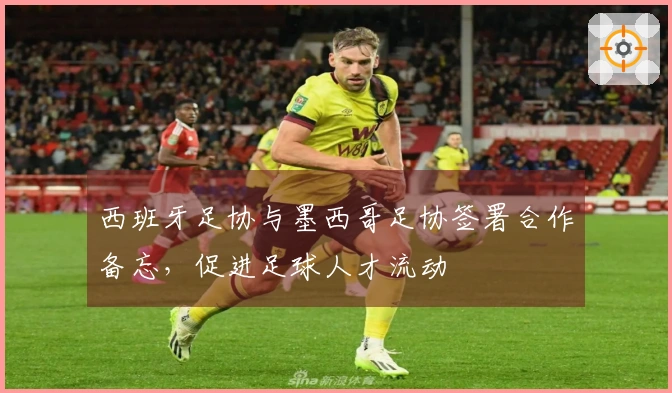 西班牙足协与墨西哥足协签署合作备忘，促进足球人才流动