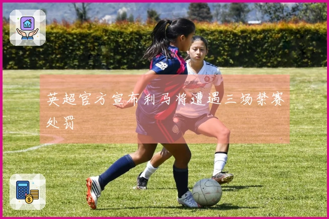 英超官方宣布利马将遭遇三场禁赛处罚