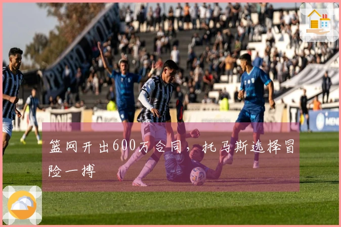 篮网开出600万合同，托马斯选择冒险一搏