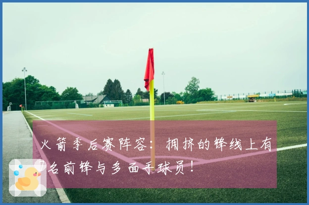 火箭季后赛阵容：拥挤的锋线上有7名前锋与多面手球员！