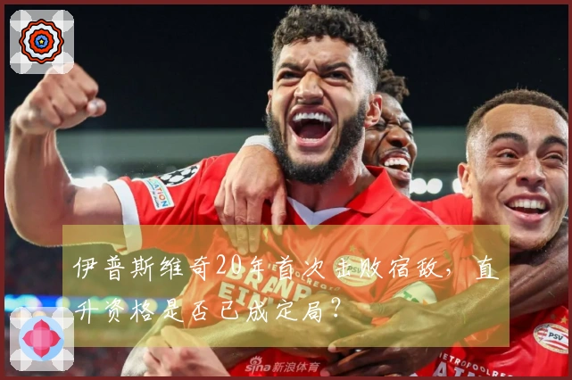 伊普斯维奇20年首次击败宿敌，直升资格是否已成定局？