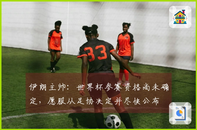 伊朗主帅：世界杯参赛资格尚未确定，愿服从足协决定并尽快公布