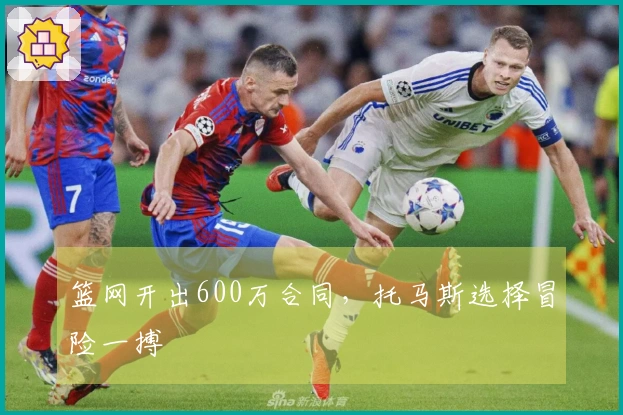 篮网开出600万合同，托马斯选择冒险一搏