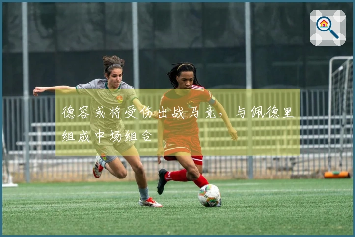 德容或将受伤出战马竞，与佩德里组成中场组合
