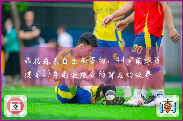 弗格森亲自出面签约，44岁前球员揭示23年前拒绝合约背后的故事