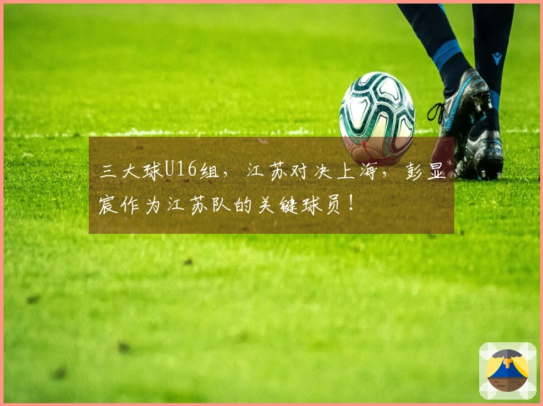 三大球U16组，江苏对决上海，彭显宸作为江苏队的关键球员！
