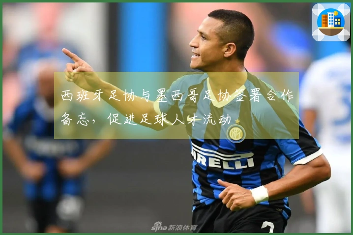 西班牙足协与墨西哥足协签署合作备忘，促进足球人才流动