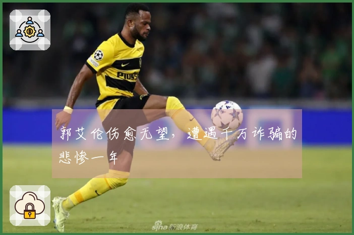 郭艾伦伤愈无望，遭遇千万诈骗的悲惨一年