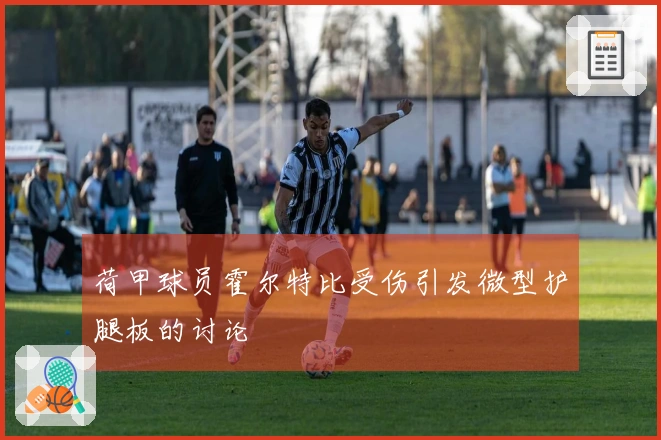 荷甲球员霍尔特比受伤引发微型护腿板的讨论