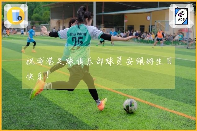 祝海港足球俱乐部球员安佩姆生日快乐！